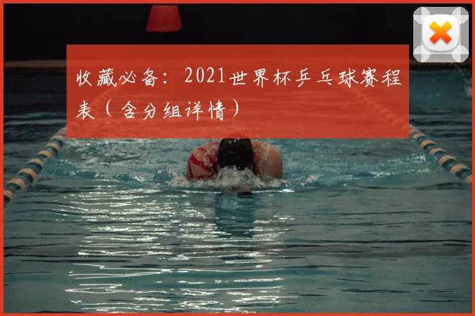 收藏必备：2021世界杯乒乓球赛程表（含分组详情）