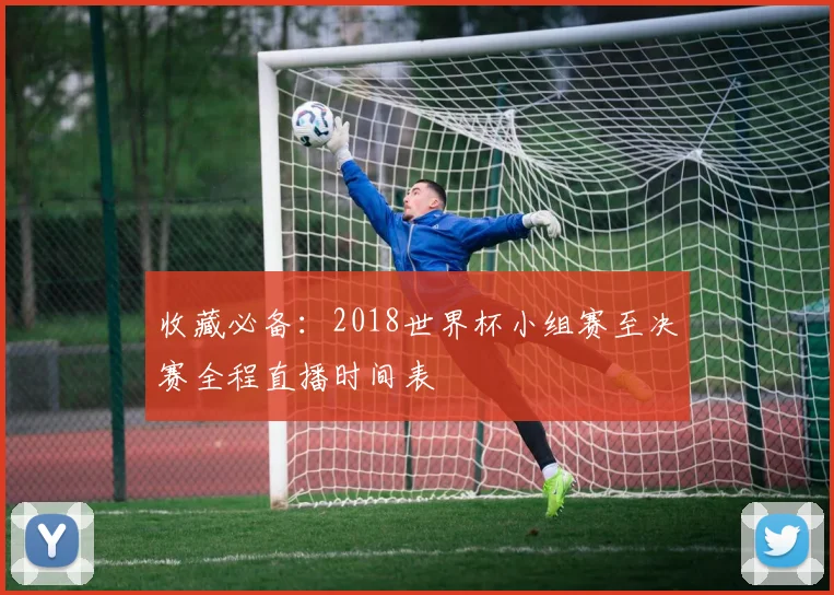 收藏必备：2018世界杯小组赛至决赛全程直播时间表