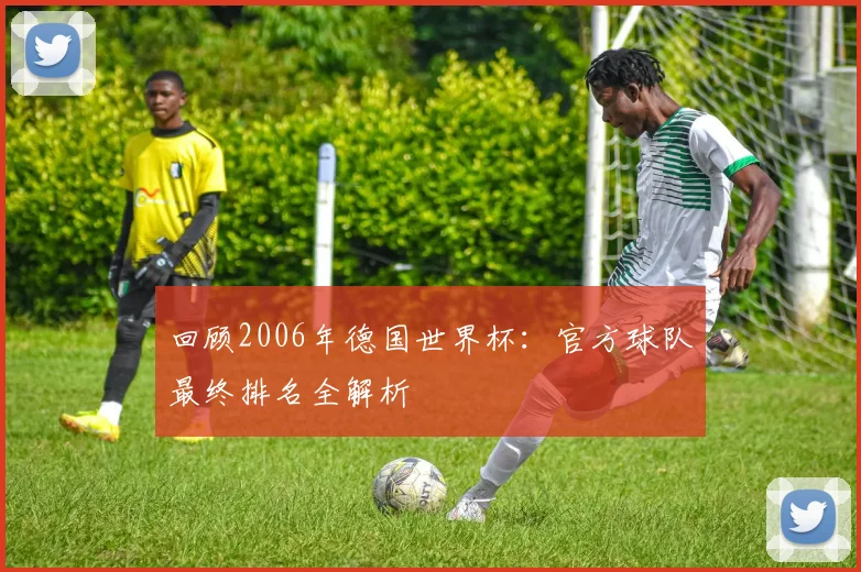 回顾2006年德国世界杯：官方球队最终排名全解析