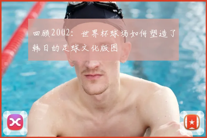 回顾2002：世界杯球场如何塑造了韩日的足球文化版图
