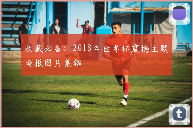 收藏必备：2018年世界杯震撼主题海报图片集锦