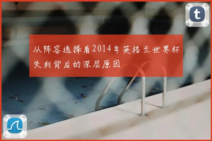 从阵容选择看2014年英格兰世界杯失利背后的深层原因
