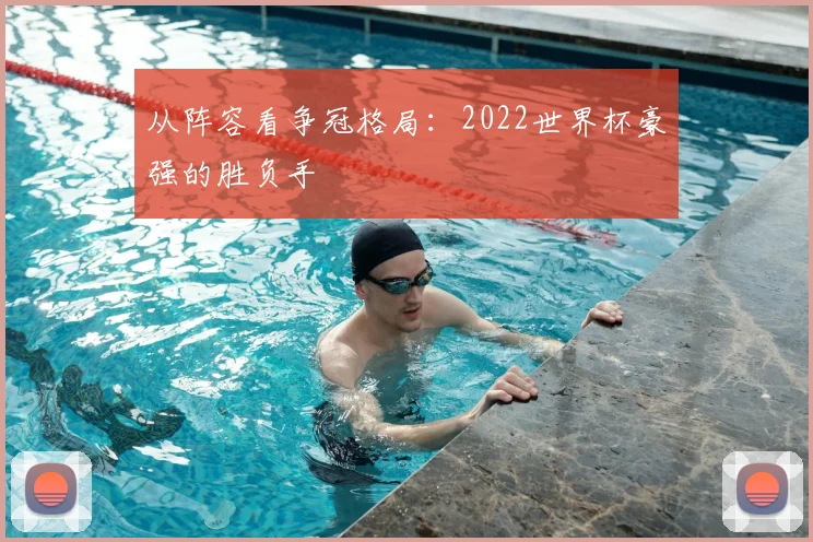 从阵容看争冠格局：2022世界杯豪强的胜负手