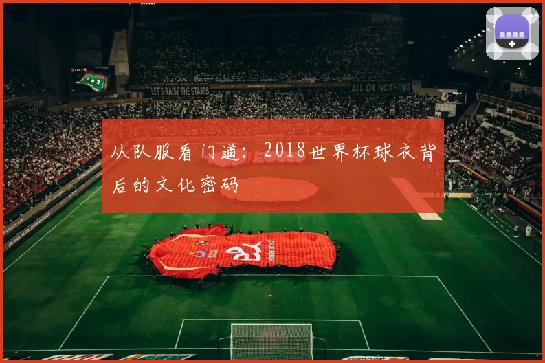 从队服看门道：2018世界杯球衣背后的文化密码