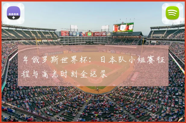 年俄罗斯世界杯：日本队小组赛征程与高光时刻全记录