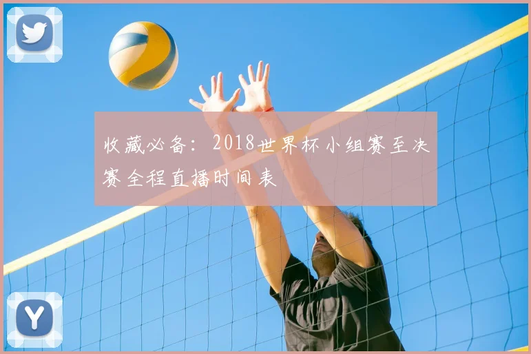 收藏必备：2018世界杯小组赛至决赛全程直播时间表