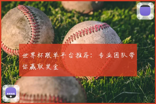世界杯跟单平台推荐：专业团队带你赢取奖金