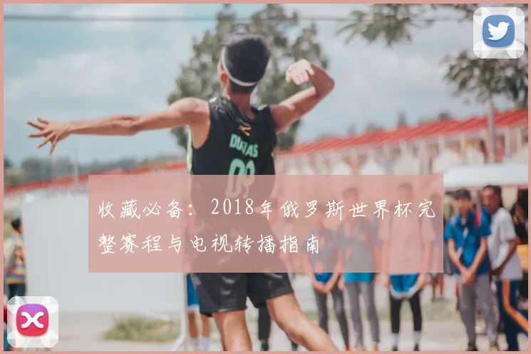 收藏必备：2018年俄罗斯世界杯完整赛程与电视转播指南