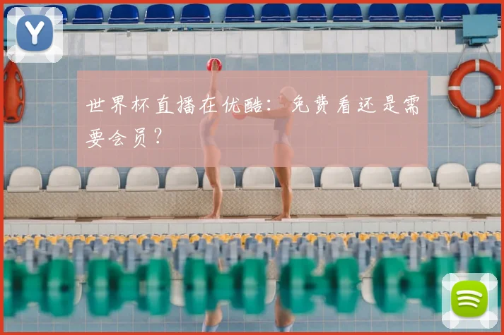 世界杯直播在优酷:免费看还是需要会员?