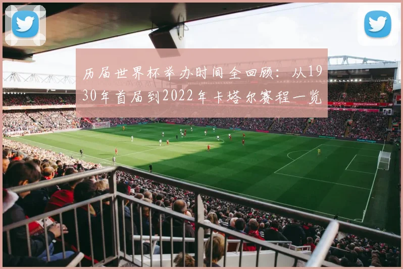 历届世界杯举办时间全回顾：从1930年首届到2022年卡塔尔赛程一览