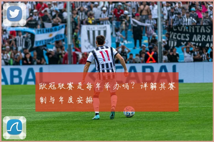 欧冠联赛是每年举办吗？详解其赛制与年度安排