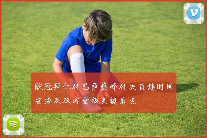 欧冠拜仁对巴萨巅峰对决直播时间安排及双方晋级关键看点