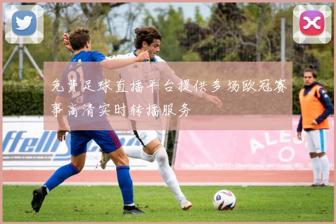 免费足球直播平台提供多场欧冠赛事高清实时转播服务