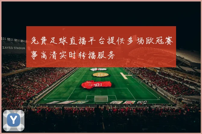 免费足球直播平台提供多场欧冠赛事高清实时转播服务