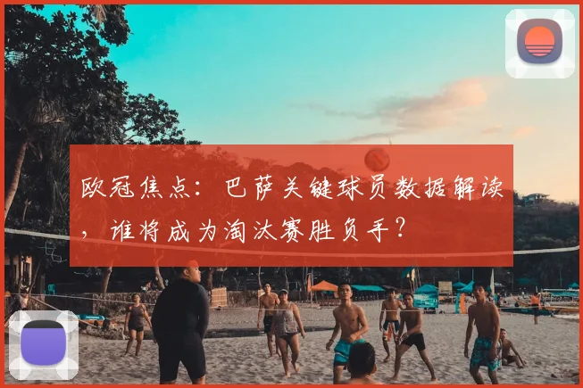 欧冠焦点：巴萨关键球员数据解读，谁将成为淘汰赛胜负手？
