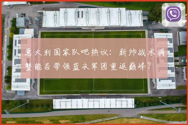 意大利国家队吧热议：新帅战术调整能否带领蓝衣军团重返巅峰？