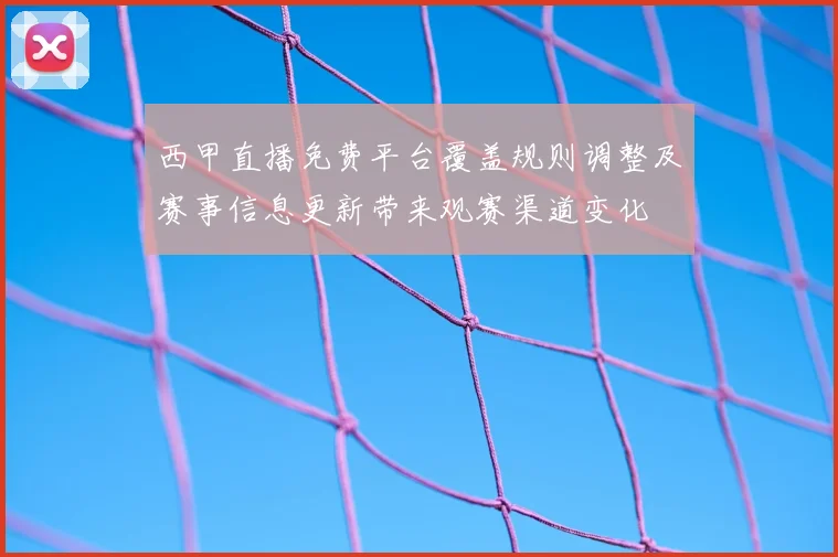 西甲直播免费平台覆盖规则调整及赛事信息更新带来观赛渠道变化