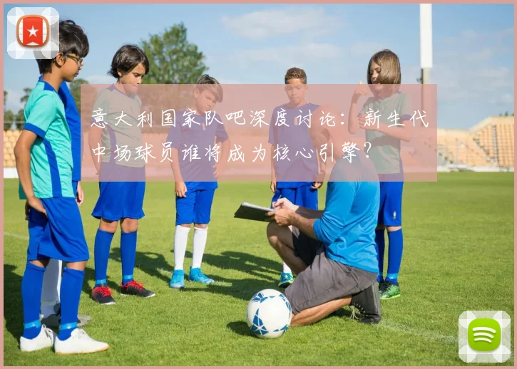 意大利国家队吧深度讨论：新生代中场球员谁将成为核心引擎？